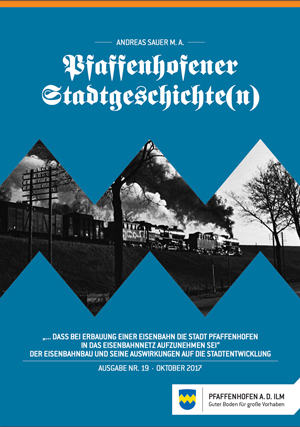 Buchcover: „… daß bei Erbauung einer Eisenbahn die Stadt Pfaffenhofen in das Eisenbahnnetz aufzunehmen sei“ von Sauer Andreas
