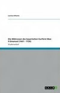 Cover: Die Mätressen des bayerischen Kurfürst Max II Emanuel (1661 - 1726)