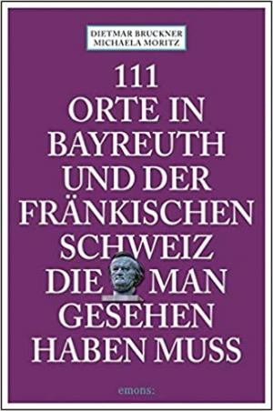 Bruckner Dietmar, Moritz Michaela - 111 Orte in Bayreuth und der fränkischen Schweiz