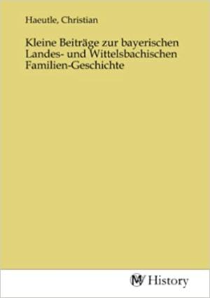 Cover: Kleine Beiträge zur bayerischen Landes- und Wittelsbachischen Familien-Geschichte