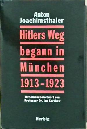 Joachimsthaler Anton - Hitlers Weg begann in München 1913-1923