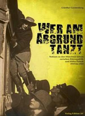 Cover: Wer am Abgrund tanzt. Notizen zu den Münchner Jahren zwischen Räterepublik und Hitler-Putsch 1919 - 1923