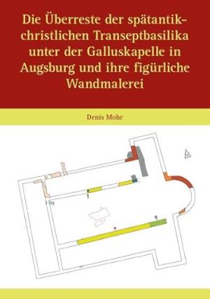 Cover: Die Überreste der spätantik-christlichen Transeptbasilika unter der Galluskapelle in Augsburg und ihre figürliche Wandma