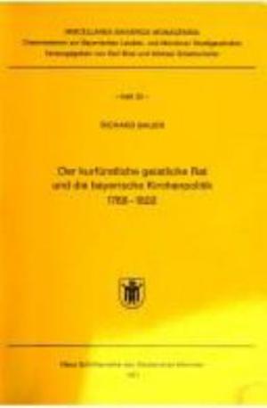 Bauer Richard - 	Der kurfürstliche geistliche Rat und die bayerische Kirchenpolitik 1768 bis 1802