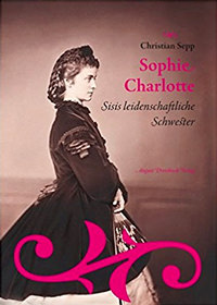 Cover: Sophie Charlotte. Sisis leidenschaftliche Schwester