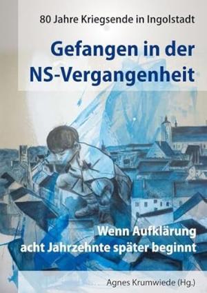 Cover: Gefangen in der NS-Vergangenheit. 80 Jahre Kriegsende in Ingolstadt